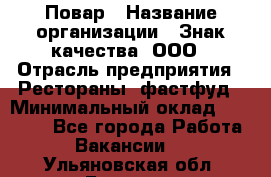 Повар › Название организации ­ Знак качества, ООО › Отрасль предприятия ­ Рестораны, фастфуд › Минимальный оклад ­ 20 000 - Все города Работа » Вакансии   . Ульяновская обл.,Барыш г.